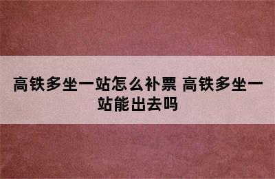 高铁多坐一站怎么补票 高铁多坐一站能出去吗